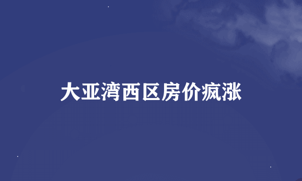 大亚湾西区房价疯涨