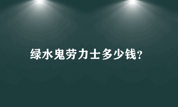 绿水鬼劳力士多少钱？