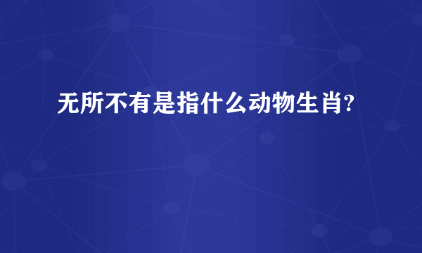 无所不有是指什么动物生肖?