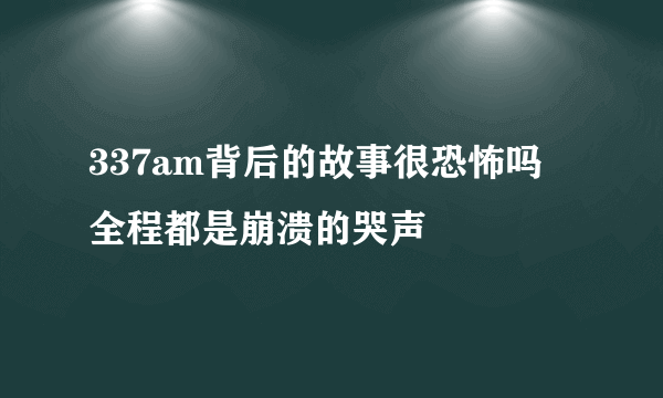 337am背后的故事很恐怖吗 全程都是崩溃的哭声