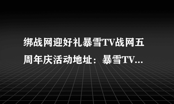 绑战网迎好礼暴雪TV战网五周年庆活动地址：暴雪TV五周年庆活动入口分享