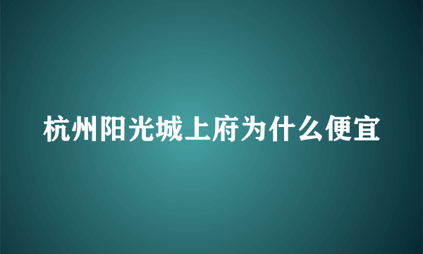 杭州阳光城上府为什么便宜