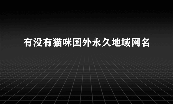 有没有猫咪国外永久地域网名