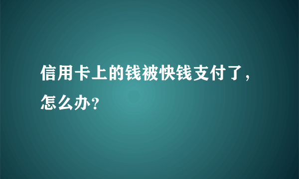 信用卡上的钱被快钱支付了，怎么办？