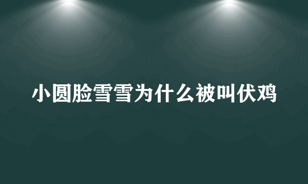 小圆脸雪雪为什么被叫伏鸡