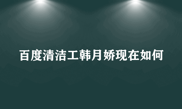 百度清洁工韩月娇现在如何