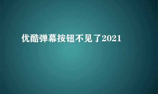 优酷弹幕按钮不见了2021
