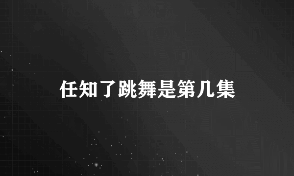 任知了跳舞是第几集