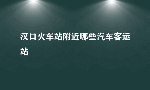 汉口火车站附近哪些汽车客运站