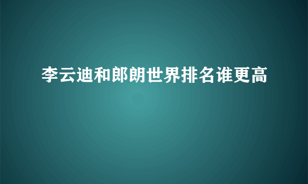 李云迪和郎朗世界排名谁更高