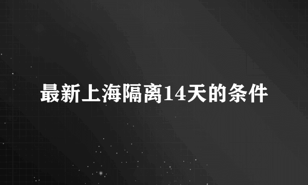 最新上海隔离14天的条件