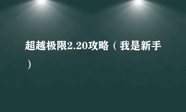 超越极限2.20攻略（我是新手）