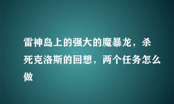 雷神岛上的强大的魔暴龙，杀死克洛斯的回想，两个任务怎么做