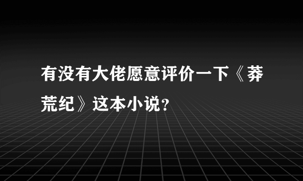 有没有大佬愿意评价一下《莽荒纪》这本小说？