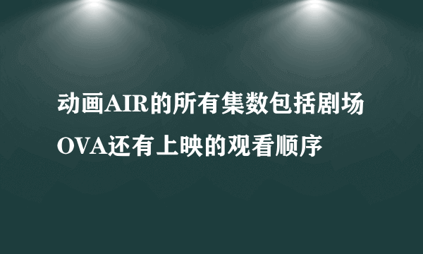 动画AIR的所有集数包括剧场OVA还有上映的观看顺序