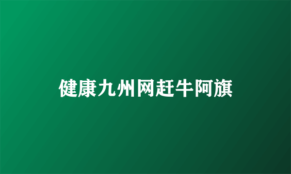 健康九州网赶牛阿旗