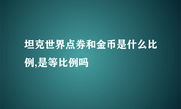坦克世界点券和金币是什么比例,是等比例吗