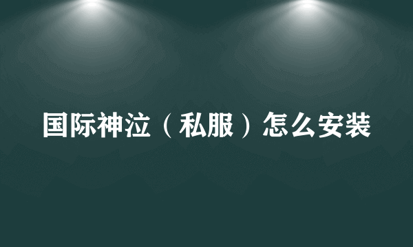 国际神泣（私服）怎么安装