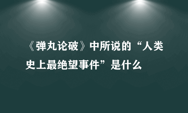 《弹丸论破》中所说的“人类史上最绝望事件”是什么