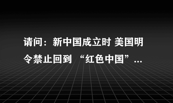 请问：新中国成立时 美国明令禁止回到 “红色中国” 的35名 中国学者 都有谁？