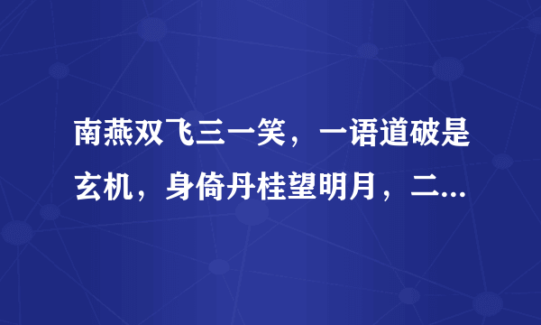 南燕双飞三一笑，一语道破是玄机，身倚丹桂望明月，二是思念六返回，秦楼楚冠处处通，心猿意马醉梦中，顺