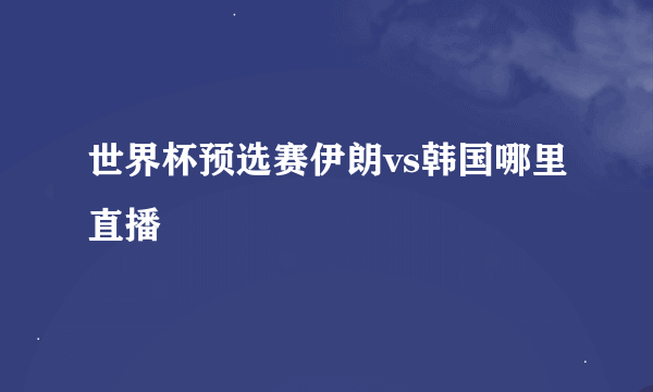 世界杯预选赛伊朗vs韩国哪里直播