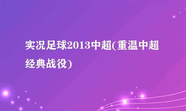 实况足球2013中超(重温中超经典战役)