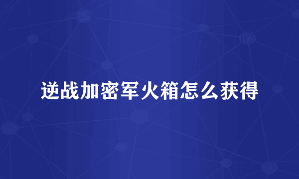 逆战加密军火箱怎么获得