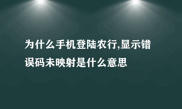 为什么手机登陆农行,显示错误码未映射是什么意思