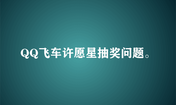 QQ飞车许愿星抽奖问题。