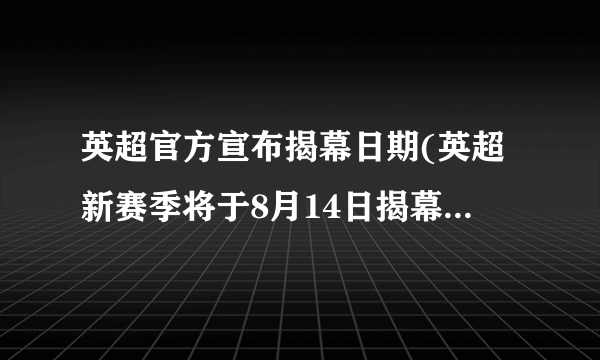 英超官方宣布揭幕日期(英超新赛季将于8月14日揭幕(官方宣布))