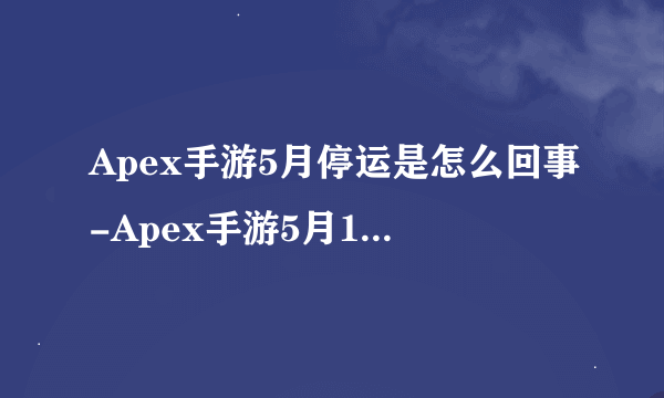 Apex手游5月停运是怎么回事-Apex手游5月1日停服原因
