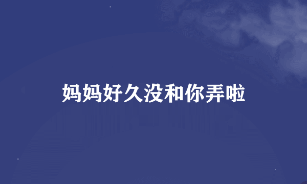 妈妈好久没和你弄啦