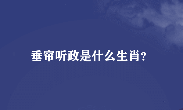 垂帘听政是什么生肖？