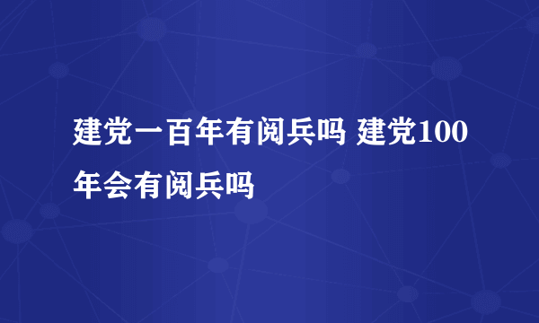 建党一百年有阅兵吗 建党100年会有阅兵吗