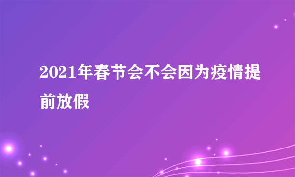 2021年春节会不会因为疫情提前放假