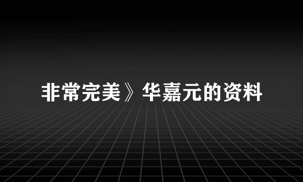 非常完美》华嘉元的资料