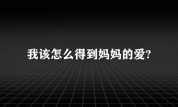 我该怎么得到妈妈的爱?