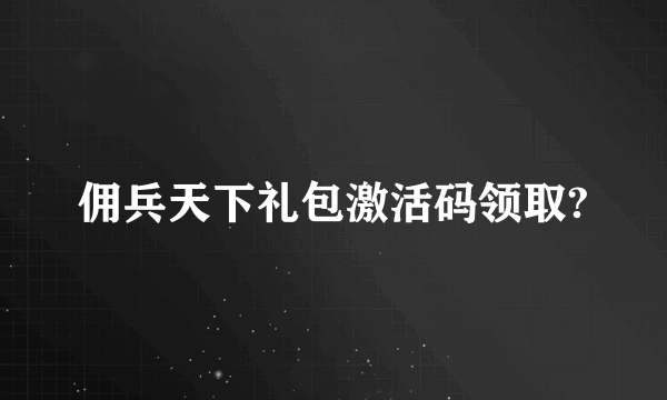 佣兵天下礼包激活码领取?