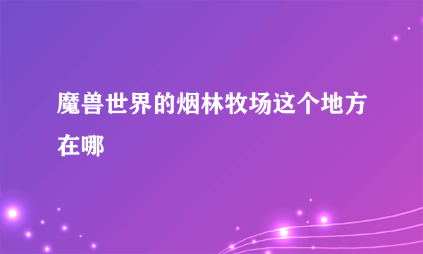 魔兽世界的烟林牧场这个地方在哪