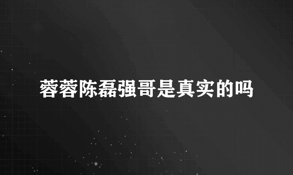 蓉蓉陈磊强哥是真实的吗