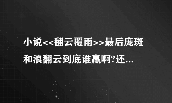 小说<<翻云覆雨>>最后庞斑和浪翻云到底谁赢啊?还是平手?各位大哥谢谢了!是小说啊!