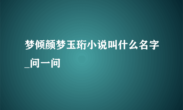 梦倾颜梦玉珩小说叫什么名字_问一问