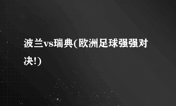 波兰vs瑞典(欧洲足球强强对决!)