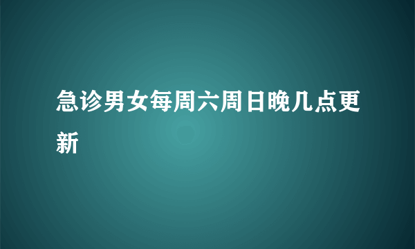 急诊男女每周六周日晚几点更新