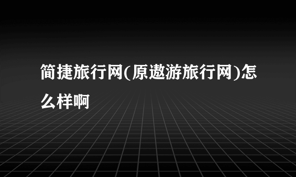 简捷旅行网(原遨游旅行网)怎么样啊