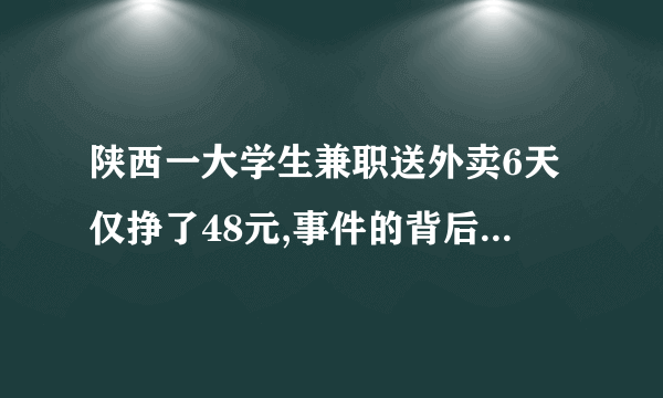 陕西一大学生兼职送外卖6天仅挣了48元,事件的背后有何内幕?