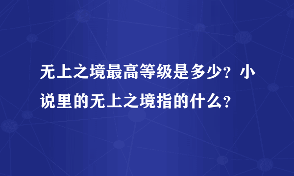 无上之境最高等级是多少？小说里的无上之境指的什么？