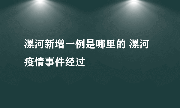 漯河新增一例是哪里的 漯河疫情事件经过