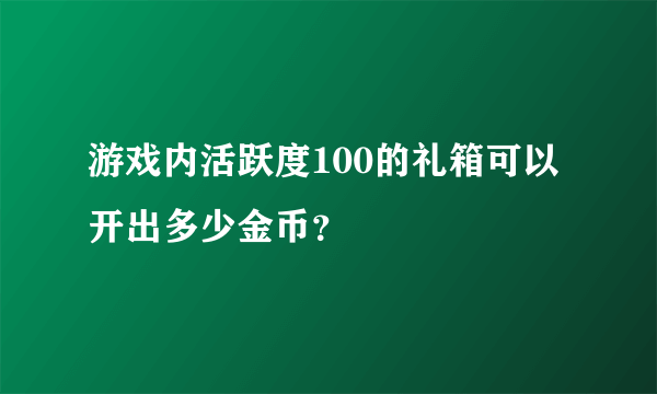 游戏内活跃度100的礼箱可以开出多少金币？